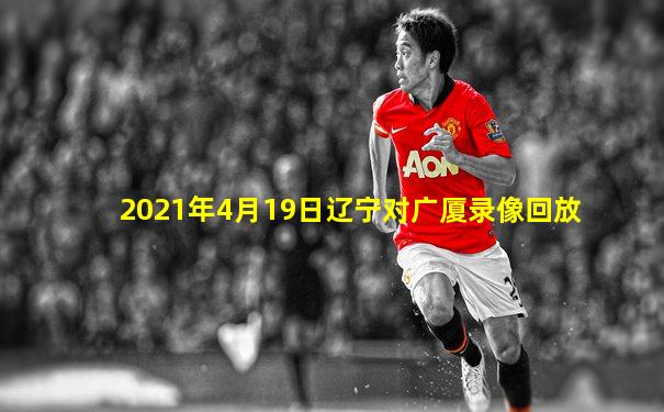 2021年4月19日辽宁对广厦录像回放