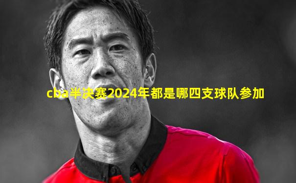 cba半决赛2024年都是哪四支球队参加