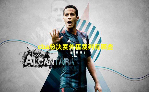 cba总决赛外籍裁判有哪些