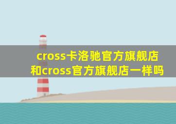 cross卡洛驰官方旗舰店和cross官方旗舰店一样吗