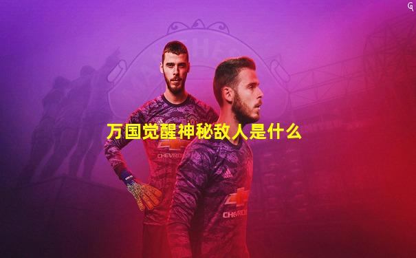 万国觉醒神秘敌人是什么