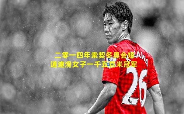 二零一四年索契冬奥会短道速滑女子一千五百米冠军