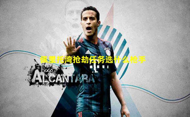 佩里托湾抢劫任务选什么枪手