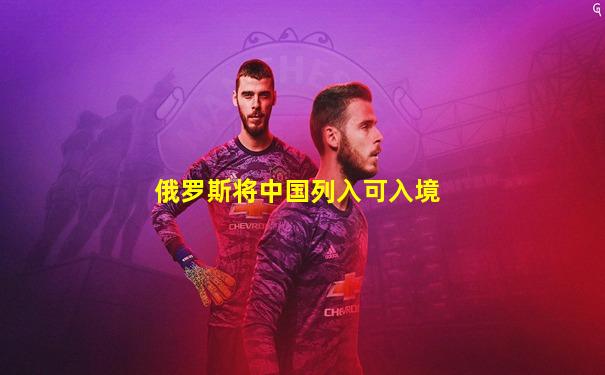 俄罗斯将中国列入可入境