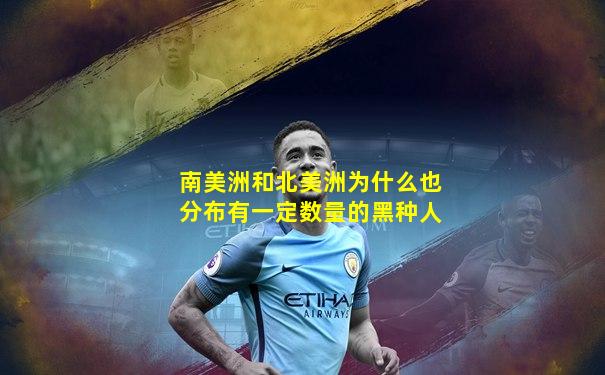 南美洲和北美洲为什么也分布有一定数量的黑种人