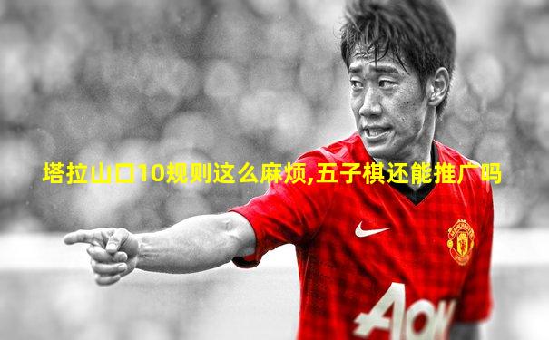 塔拉山口10规则这么麻烦,五子棋还能推广吗