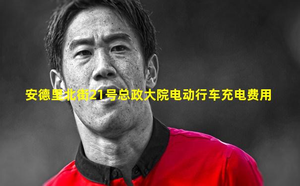 安德里北街21号总政大院电动行车充电费用