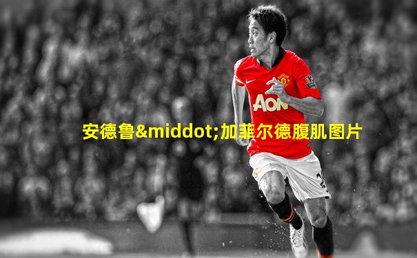 安德鲁·加菲尔德腹肌图片