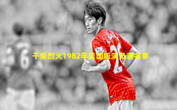 干柴烈火1982年美国版演员表名单