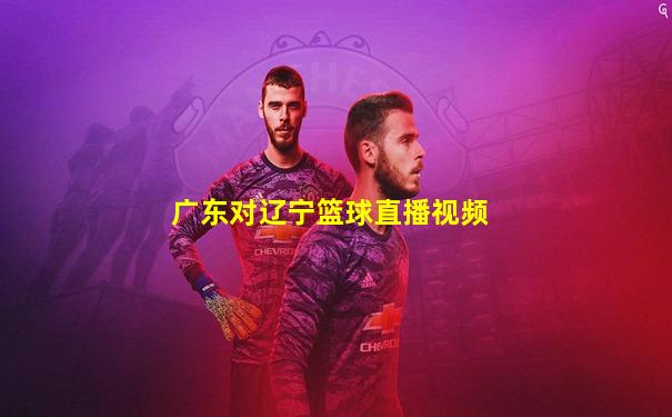 广东对辽宁篮球直播视频