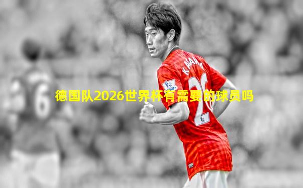 德国队2026世界杯有需要的球员吗