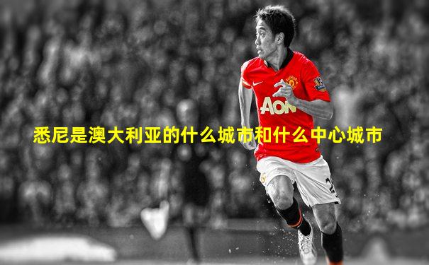 悉尼是澳大利亚的什么城市和什么中心城市