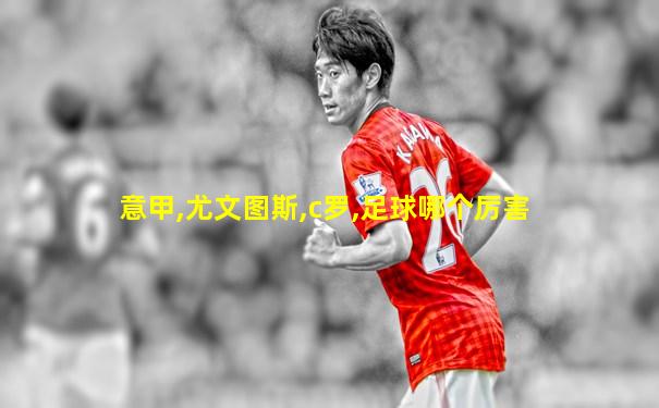 意甲,尤文图斯,c罗,足球哪个厉害