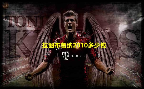 拉图布鲁纳2010多少钱