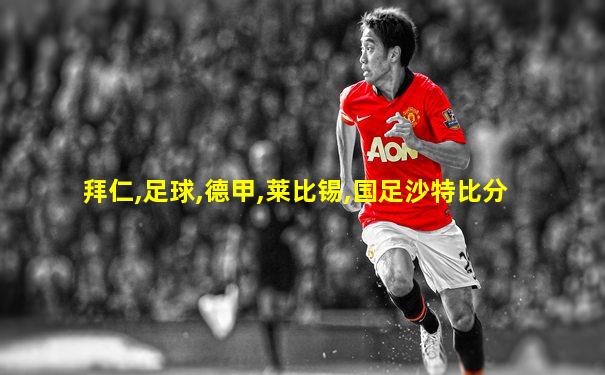 拜仁,足球,德甲,莱比锡,国足沙特比分