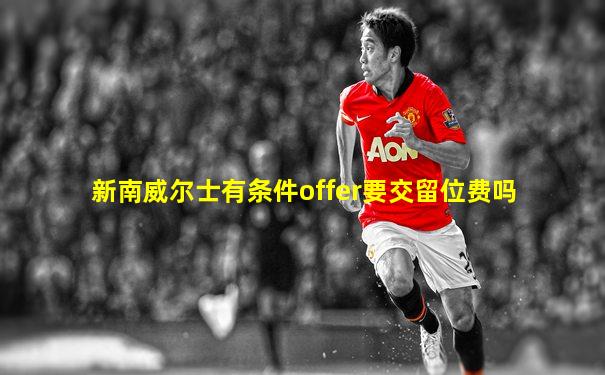 新南威尔士有条件offer要交留位费吗