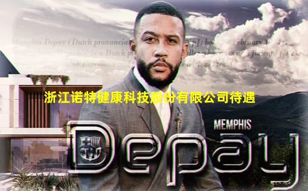 浙江诺特健康科技股份有限公司待遇