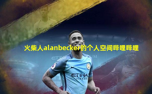 火柴人alanbecker的个人空间哔哩哔哩