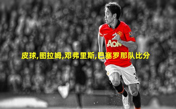 皮球,图拉姆,邓弗里斯,巴塞罗那队比分