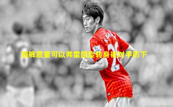 短裤质量可以弗雷回旋转身被对手防下