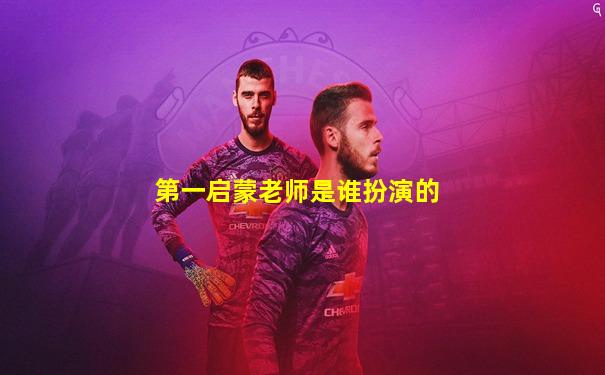 第一启蒙老师是谁扮演的