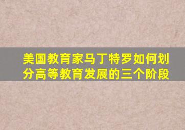 美国教育家马丁特罗如何划分高等教育发展的三个阶段