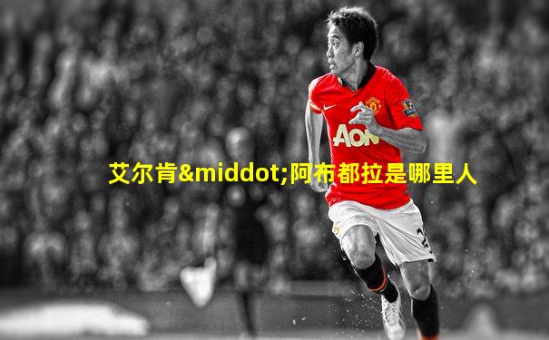 艾尔肯·阿布都拉是哪里人