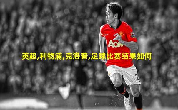 英超,利物浦,克洛普,足球比赛结果如何