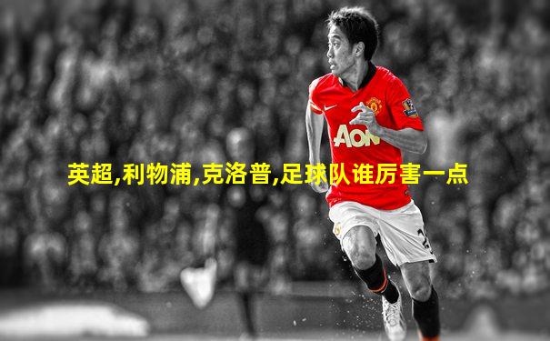英超,利物浦,克洛普,足球队谁厉害一点