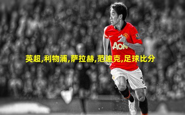 英超,利物浦,萨拉赫,范迪克,足球比分