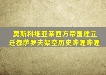莫斯科维亚亲西方帝国建立迁都萨罗夫架空历史哔哩哔哩