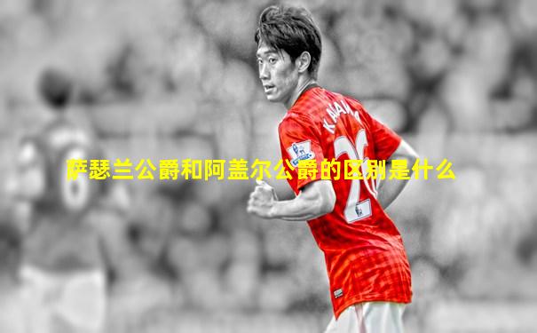 萨瑟兰公爵和阿盖尔公爵的区别是什么