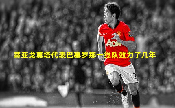 蒂亚戈莫塔代表巴塞罗那一线队效力了几年