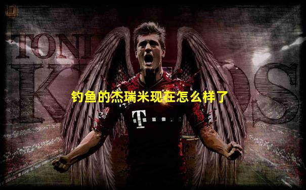 钓鱼的杰瑞米现在怎么样了