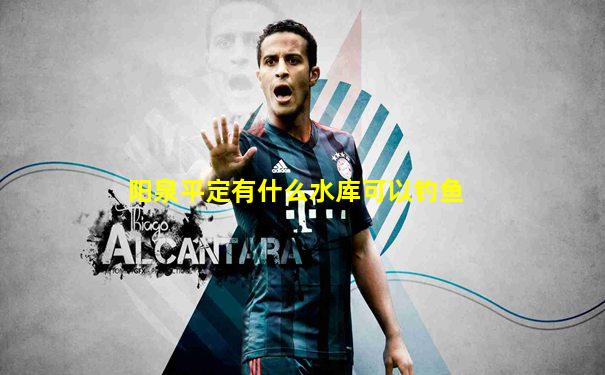 阳泉平定有什么水库可以钓鱼