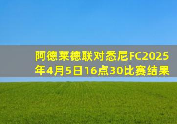 阿德莱德联对悉尼FC2025年4月5日16点30比赛结果