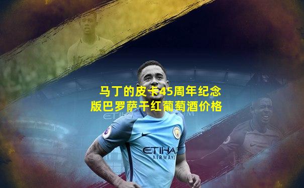 马丁的皮卡45周年纪念版巴罗萨干红葡萄酒价格