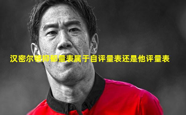汉密尔顿抑郁量表属于自评量表还是他评量表