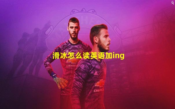 滑冰怎么读英语加ing
