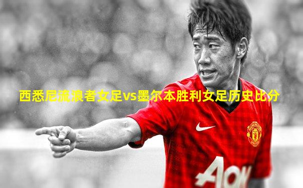 西悉尼流浪者女足vs墨尔本胜利女足历史比分